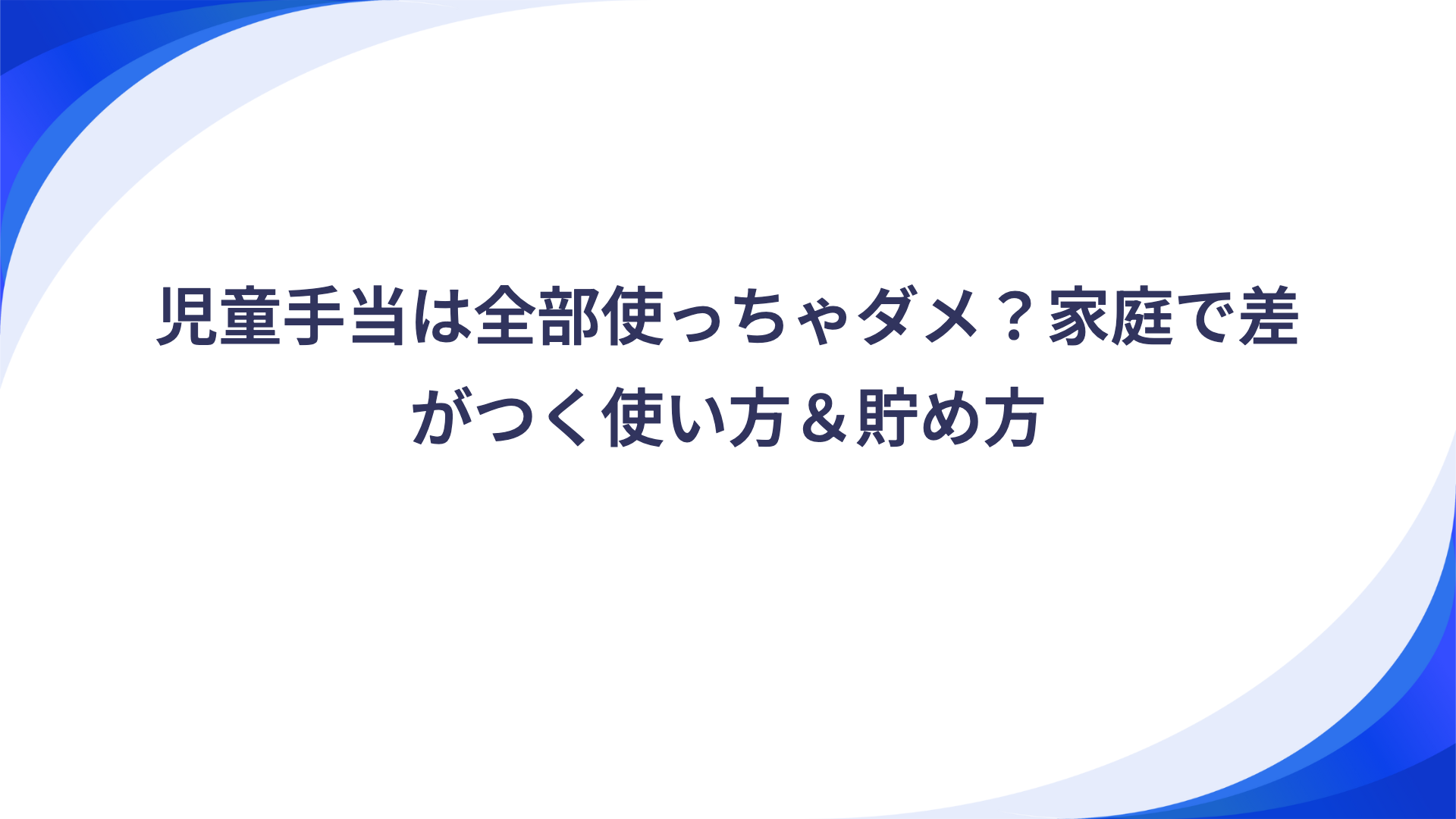 児童手当は全部使っちゃダメ?家庭で差がつく使い方&貯め方